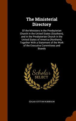 The Ministerial Directory: Of the Ministers in the Presbyterian Church in the United States (Southern), and in the Presbyterian Church in the Uni by Robinson, Edgar Sutton