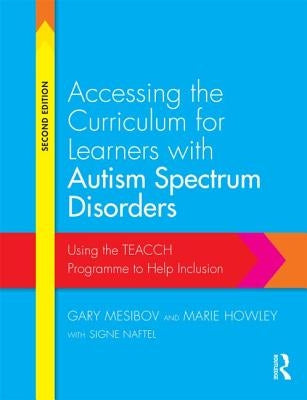 Accessing the Curriculum for Learners with Autism Spectrum Disorders: Using the TEACCH programme to help inclusion by Mesibov, Gary