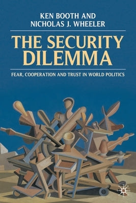 The Security Dilemma: Fear, Cooperation and Trust in World Politics by Booth, Ken