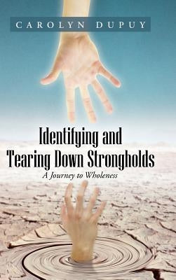 Identifying and Tearing Down Strongholds: A Journey to Wholeness by Dupuy, Carolyn