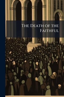 The Death of the Faithful: A Sermon Preached at Hagley, on Sunday, August 30, MDCCCLVII, Being the Next After the Funeral of the Lady Lyttelton Volume by Anonymous