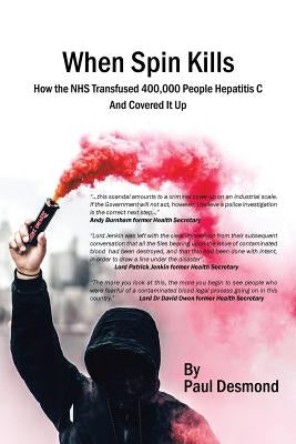 When Spin Kills: How the Nhs Infected 400,000 People with Hepatitis C and Covered It Up by Desmond, Paul