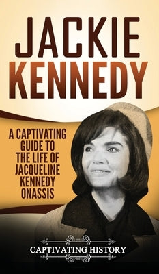 Jackie Kennedy: A Captivating Guide to the Life of Jacqueline Kennedy Onassis by History, Captivating