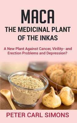 Maca - The Medicinal Plant of the Inkas: A New Plant Against Cancer, Virility- and Erection Problems and Depression? by Simons, Peter Carl