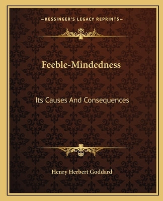 Feeble-Mindedness: Its Causes And Consequences by Goddard, Henry Herbert