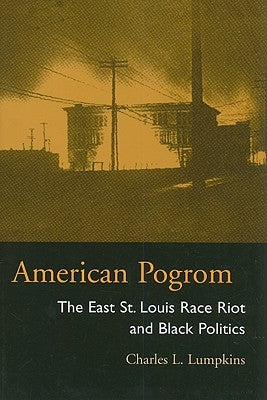 American Pogrom: The East St. Louis Race Riot and Black Politics by Lumpkins, Charles