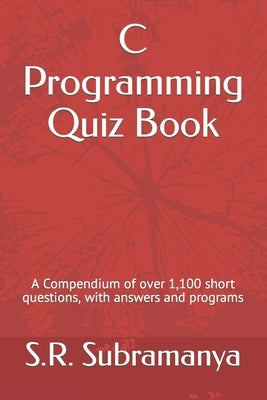 C Programming Quiz Book: A Compendium of over 1,100 short questions, with answers and programs by Subramanya, S. R.