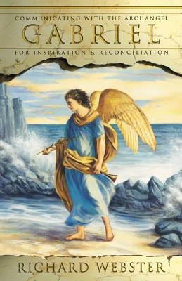 Gabriel: Communicating with the Archangel for Inspiration & Reconciliation by Webster, Richard
