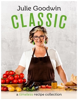 Classic: A Timeless Recipe Collection by Goodwin, Julie