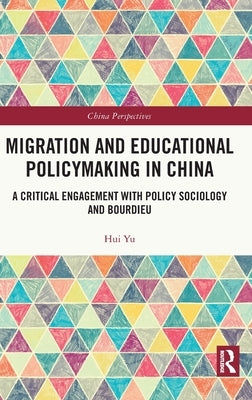 Migration and Educational Policymaking in China: A Critical Engagement with Policy Sociology and Bourdieu by Yu, Hui