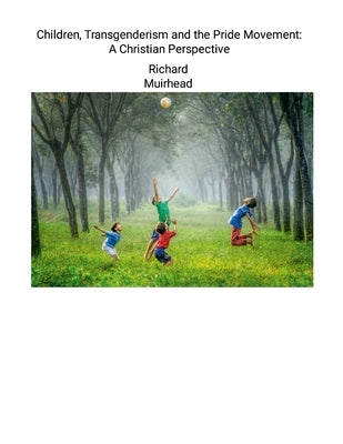 Children, Transgenderism and the Pride Movement: A Christian Perspective by Muirhead, Richard