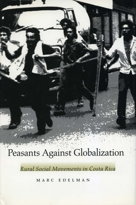 Peasants Against Globalization: Rural Social Movements in Costa Rica by Edelman, Marc