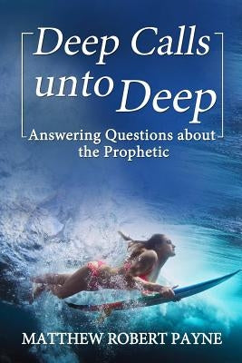 Deep Calls unto Deep: Answering Questions about the Prophetic by Payne, Matthew Robert