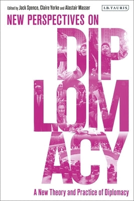 A New Theory and Practice of Diplomacy: New Perspectives on Diplomacy by Spence, Jack