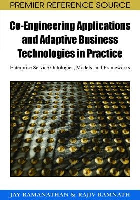 Co-Engineering Applications and Adaptive Business Technologies in Practice: Enterprise Service Ontologies, Models, and Frameworks by Ramanathan, Jay