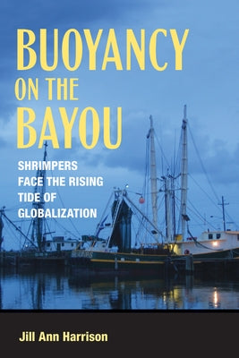 Buoyancy on the Bayou: Shrimpers Face the Rising Tide of Globalization by Harrison, Jill Ann