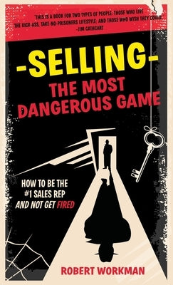 Selling - The Most Dangerous Game: How To Be The #1 Sales Rep And Not Get Fired by Workman, Robert