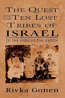 The Quest for the Ten Lost Tribes of Israel: To the Ends of the Earth by Gonen, Rivka