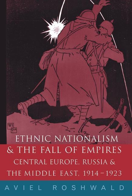 Ethnic Nationalism and the Fall of Empires: Central Europe, the Middle East and Russia, 1914-23 by Roshwald, Aviel