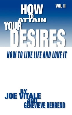 How to Attain Your Desires, Volume 2: How to Live Life and Love It! by Behrend, Genevieve