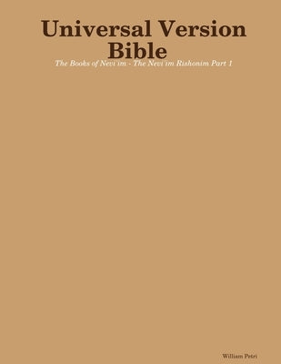 Universal Version Bible The Books of Nevi'im - The Nevi'im Rishonim Part 1 by Petri, William
