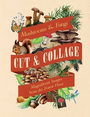 Cut & Collage Mushrooms and Fungi: Magnificent Images from the Forest Floor by Earth Aware Editions