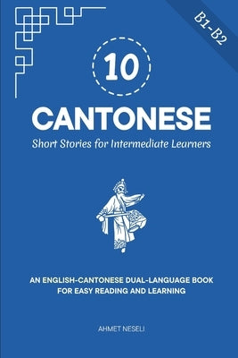 10 Cantonese Short Stories for Intermediate Learners: An English-Cantonese Dual-Language Book for Easy Reading and Learning by Neseli, Ahmet