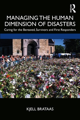 Managing the Human Dimension of Disasters: Caring for the Bereaved, Survivors and First Responders by Brataas, Kjell