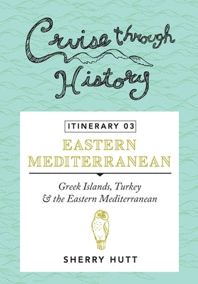 Cruise Through History - Itinerary 03: Greek Islands, Turkey and the Eastern Mediterranean by Hutt, Sherry