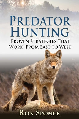 Predator Hunting: Proven Strategies That Work from East to West by Spomer, Ron