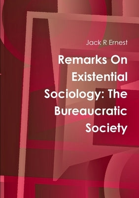 Remarks On Existential Sociology: The Bureaucratic Society by Ernest, Jack R.