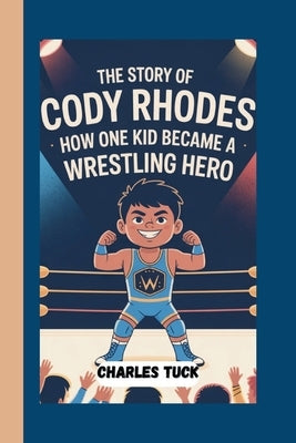 The Story of Cody Rhodes: How One Kid Became A Wrestling Hero by Tuck, Charles