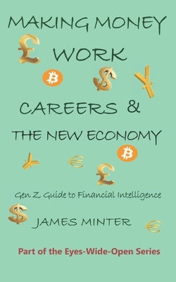 Making Money Work: Gen Z Guide to Fiancial Intelligence by Minter, James