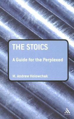 The Stoics: A Guide for the Perplexed by Holowchak, M. Andrew