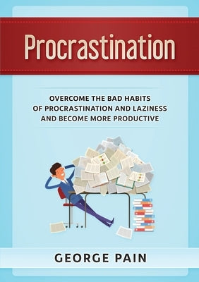 Procrastination: Overcome the bad habits of Procrastination and Laziness and become more productive by Pain, George