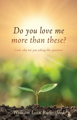 Do you love me more than these?: Lord, why are you asking this question? by Rutherford, William Linn