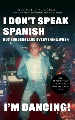 I Don't Speak Spanish, But I Understand Everything When I'm Dancing! by Lopez, Rodney Eric
