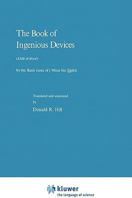 The Book of Ingenious Devices / Kitáb Al-&#7716;iyal: Kitáb Al-Hiyal. by the Banú (Sons Of) Músà Bin Shákir by Hill, P.