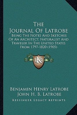 The Journal Of Latrobe: Being The Notes And Sketches Of An Architect, Naturalist And Traveler In The United States From 1797-1820 (1905) by Latrobe, Benjamin Henry