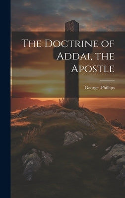 The Doctrine of Addai, the Apostle by Phillips, George 1804-1872