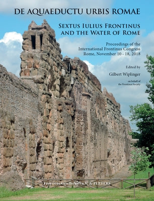 de Aquaeductu Urbis Romae. Sextus Iulius Frontinus and the Water of Rome: Proceedings of the International Frontinus Congress Rome, November 10-18, 20 by Wiplinger, G.