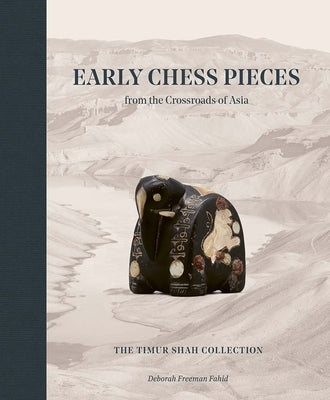 Early Chess Pieces from the Crossroads of Asia: The Timur Shah Collection by Freeman Fahid, Deborah