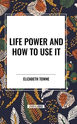 Life Power and How to Use It by Towne, Elizabeth