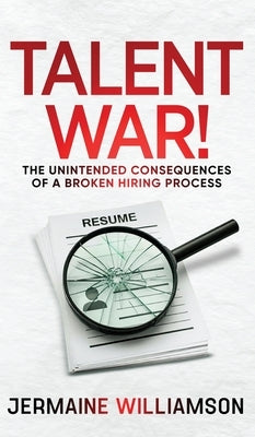 Talent War!: The Unintended Consequences of a Broken Hiring Process by Williamson, Jermaine