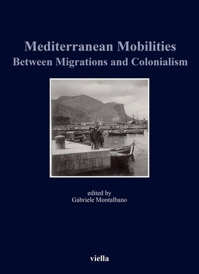 Mediterranean Mobilities Between Migrations and Colonialism by Bossaert, Marie