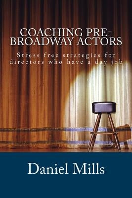 Coaching Pre-Broadway Actors: Stress free strategies for directors who have a day job by Mills, Daniel B.