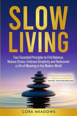 Slow Living: Four Essential Principles to Find Balance, Reduce Stress, Embrace Simplicity and Rediscover a Life of Meaning in the Modern World by Meadows, Cora