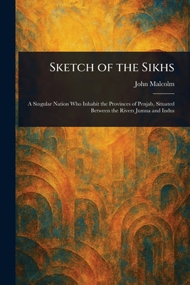 Sketch of the Sikhs by Malcolm, John