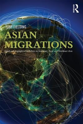 Asian Migrations: Social and Geographical Mobilities in Southeast, East, and Northeast Asia by Fielding, Tony