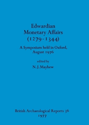 Edwardian Monetary Affairs (1279-1344): A Symposium held in Oxford August 1976 by Mayhew, N. J.